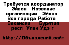 Требуется координатор Эйвон › Название организации ­ Эйвон - Все города Работа » Вакансии   . Бурятия респ.,Улан-Удэ г.